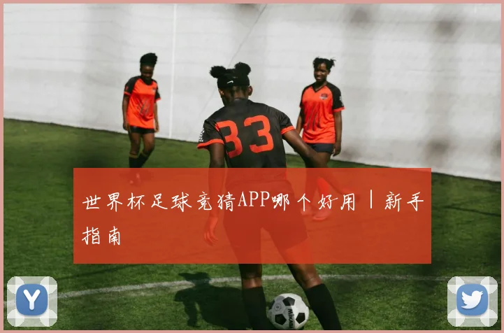 世界杯足球竞猜APP哪个好用｜新手指南