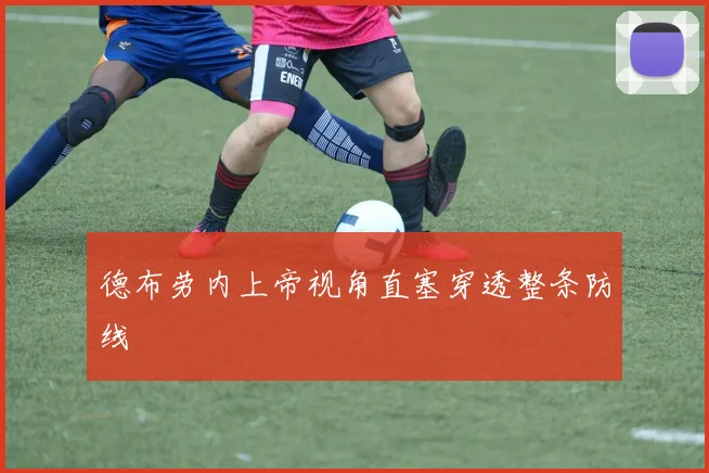 德布劳内上帝视角直塞穿透整条防线