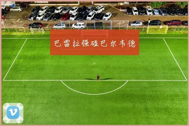 巴雷拉强碰巴尔韦德