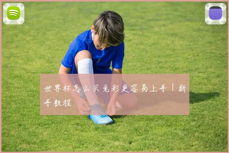 世界杯怎么买竞彩更容易上手｜新手教程