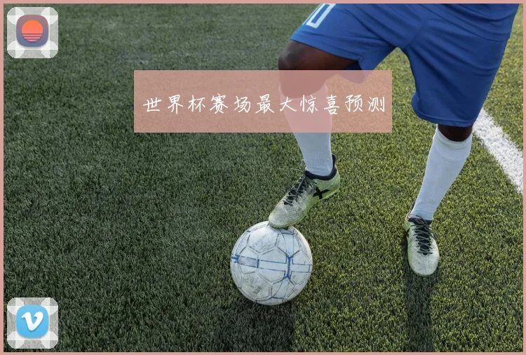 世界杯赛场最大惊喜预测