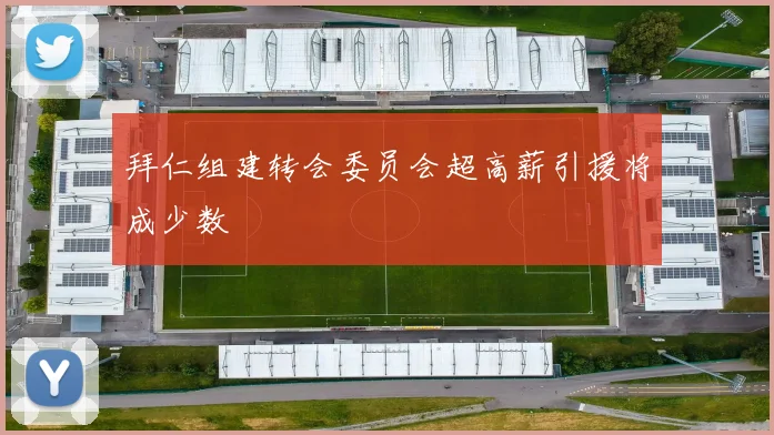 拜仁组建转会委员会超高薪引援将成少数